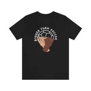 Bigger Than Soccer Adult T-Shirt
